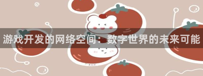 沐鸣娱乐2注册地址：游戏开发的网络空间：数字世界的未来可能