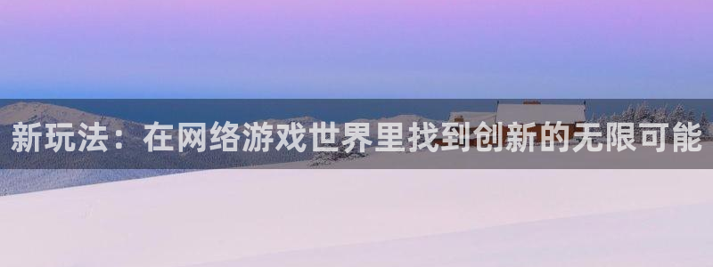 沐鸣娱乐2测速登陆：新玩法：在网络游戏世界里找到创新的无限可能