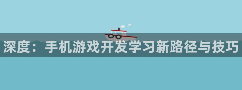 沐鸣娱乐2官方平台是什么：深度：手机游戏开发学习新路径与技巧