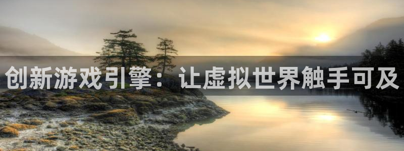 沐鸣2注册开户：创新游戏引擎：让虚拟世界触手可及