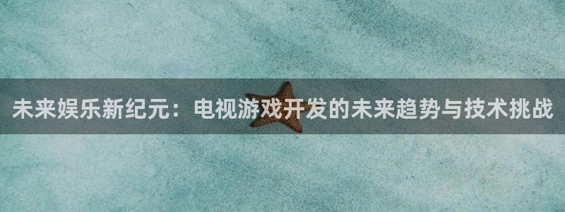 沐鸣娱乐2是正规平台么吗：未来娱乐新纪元：电视游戏开发的未来趋势与技术挑战