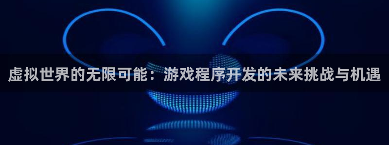 沐鸣娱乐2代理：虚拟世界的无限可能：游戏程序开发的未来挑战与机遇