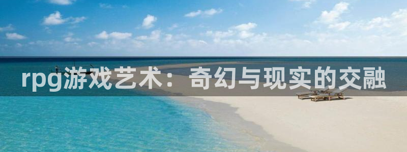 沐鸣娱乐2登录平台官网下载：rpg游戏艺术：奇幻与现实的交融