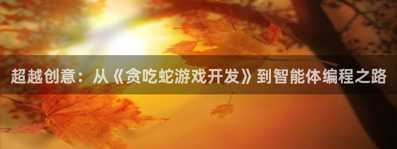 沐鸣2开户：超越创意：从《贪吃蛇游戏开发》到智能体编程之路