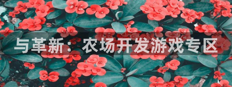 沐鸣娱乐2注册官网：与革新：农场开发游戏专区
