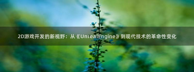沐鸣娱乐2登录平台：2D游戏开发的新视野：从《UnrealEngine》到现代技术的革命性变化